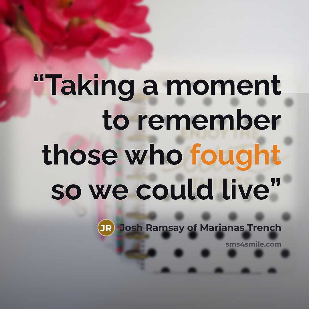 “Taking a moment to remember those who fought so we could live” quote by Josh Ramsay of Marianas Trench