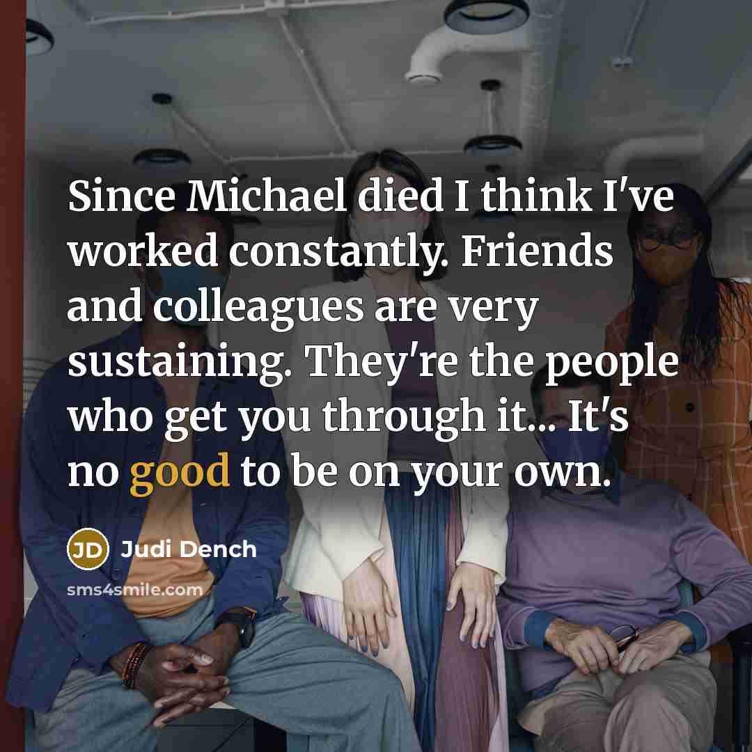“Since Michael died I think I've worked constantly. Friends and…” quote by Judi Dench