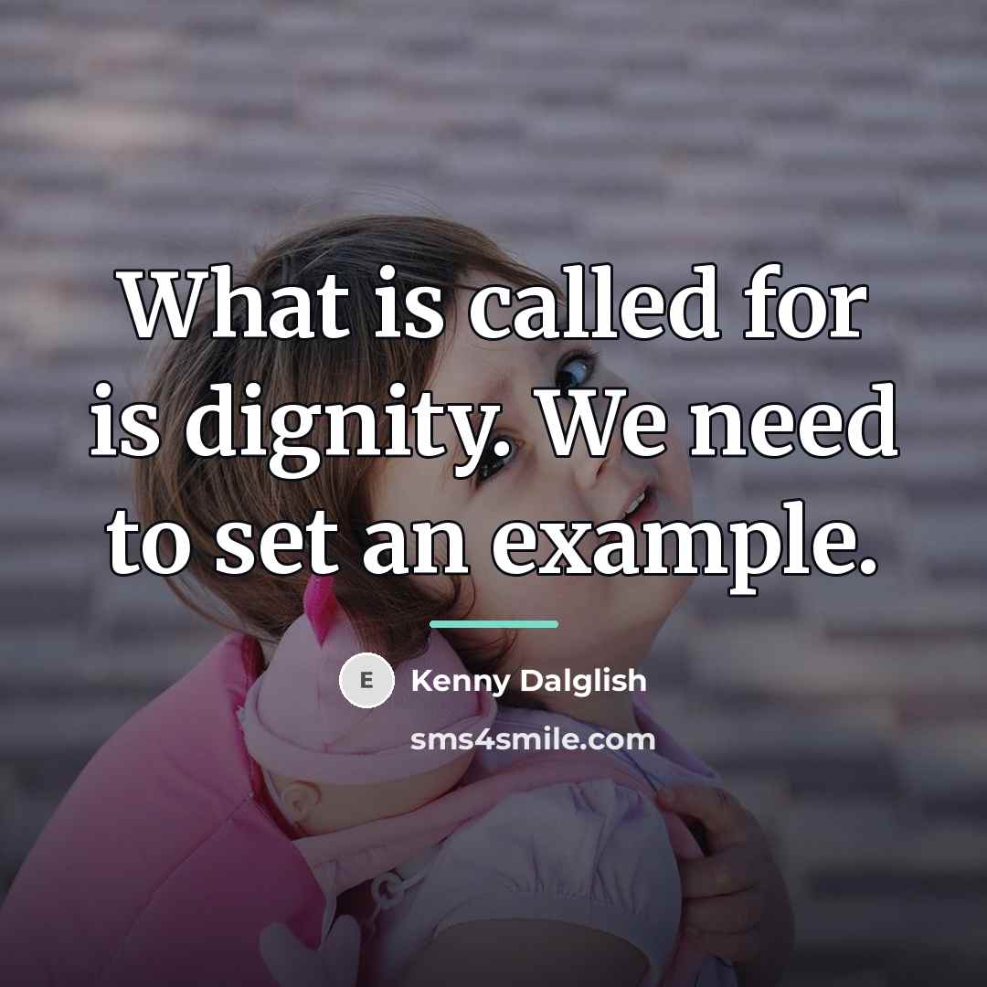 “What is called for is dignity. We need to set…” quote by Kenny Dalglish