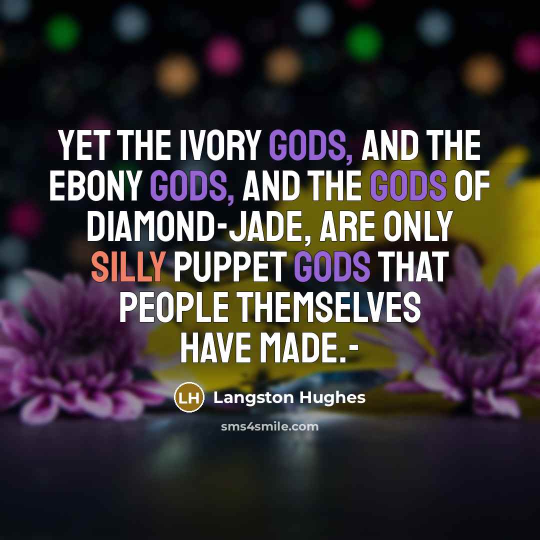 “Yet the ivory gods, And the ebony gods, And the…” quote by Langston Hughes
