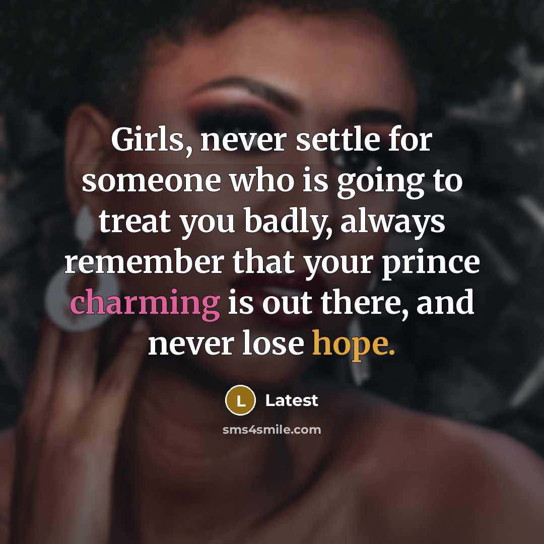 “Girls, never settle for someone who is going to treat you badly, always remember that your prince charming is out there, and never lose hope.” quote by Latest
