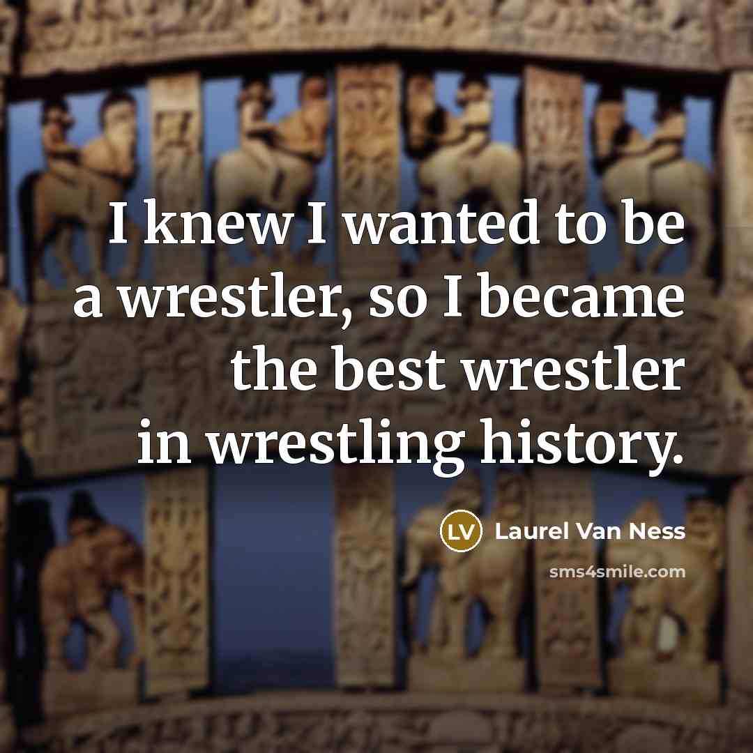 “I knew I wanted to be a wrestler, so I…” quote by Laurel Van Ness