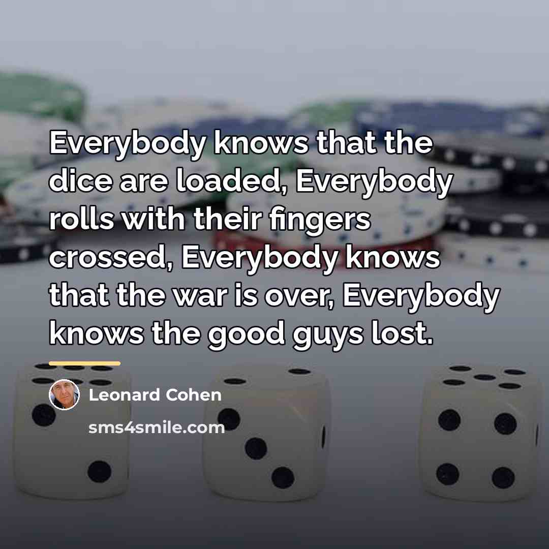 “Everybody knows that the dice are loaded, Everybody rolls with…” quote by Leonard Cohen