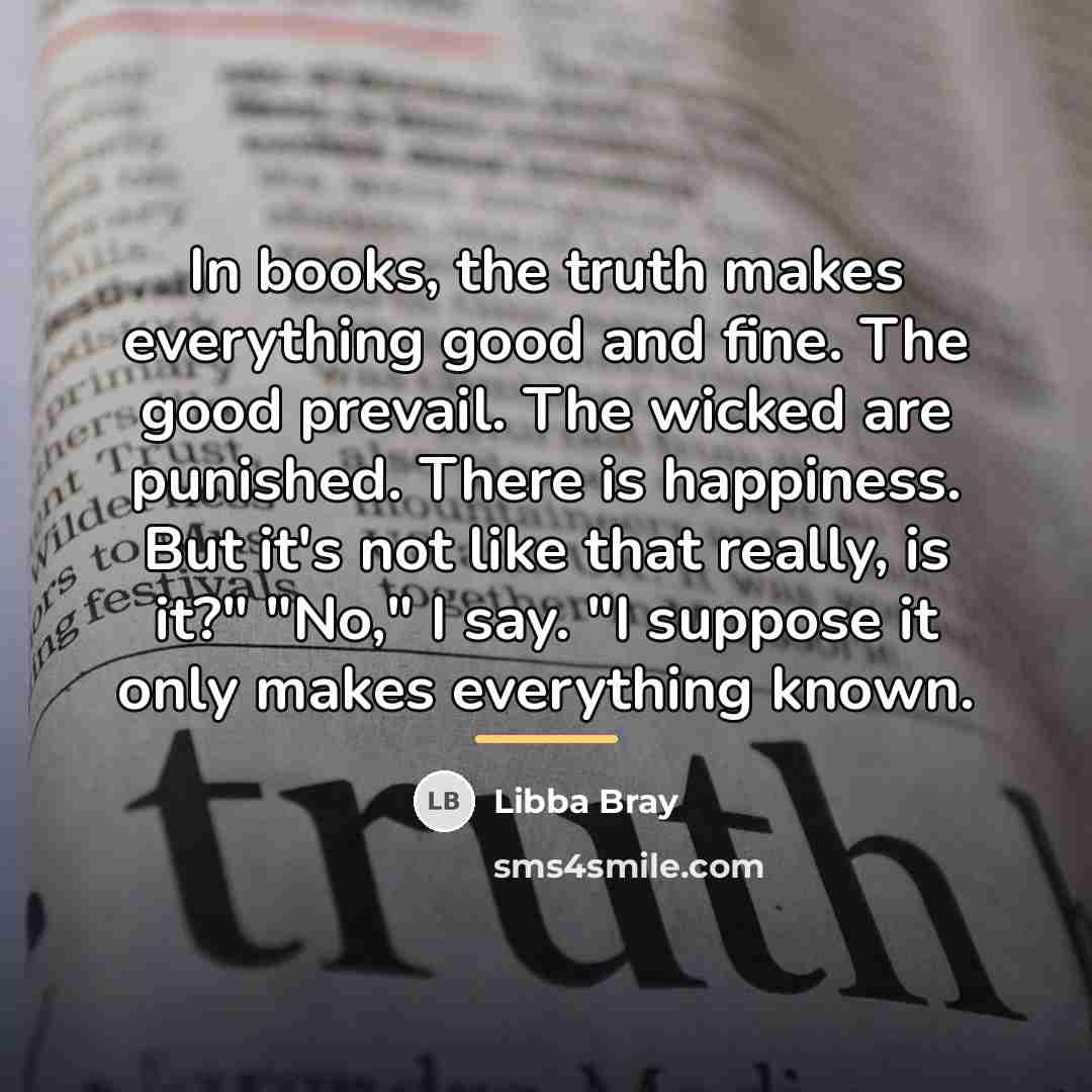 “In books, the truth makes everything good and fine. The…” quote by Libba Bray