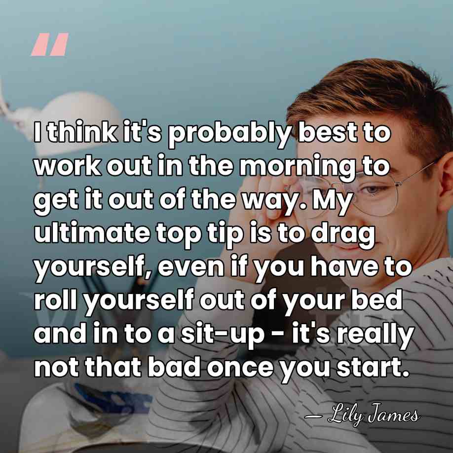 I think it's probably best to work out in the morning to&hellip; - Lily James