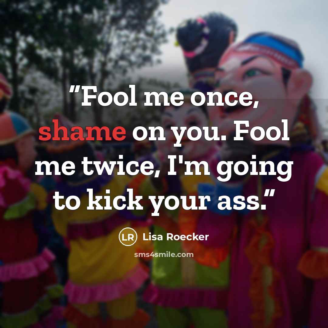 “Fool me once, shame on you. Fool me twice, I'm going to kick your ass.” quote by Lisa Roecker