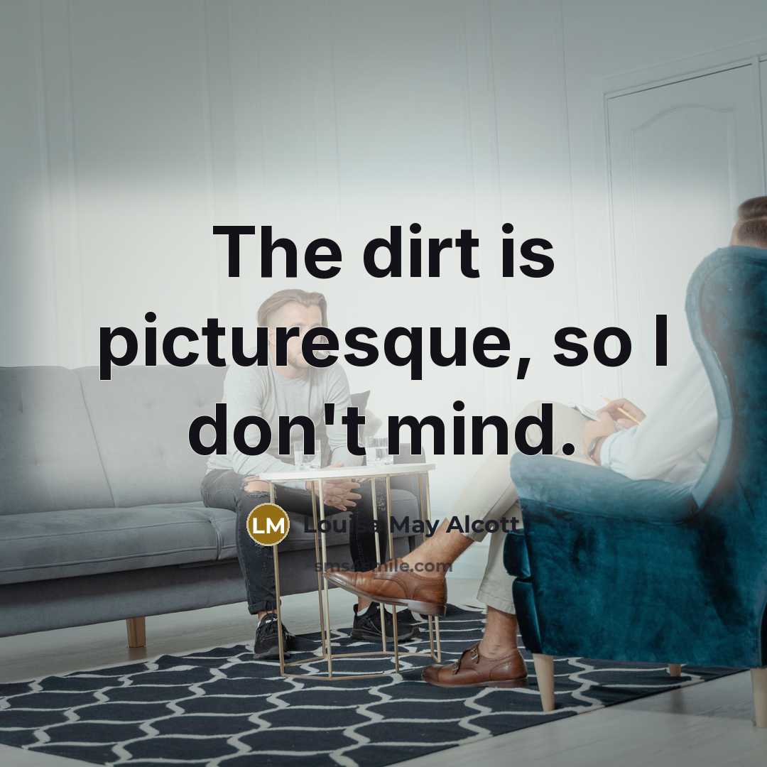 “The dirt is picturesque, so I don't mind.…” quote by Louisa May Alcott