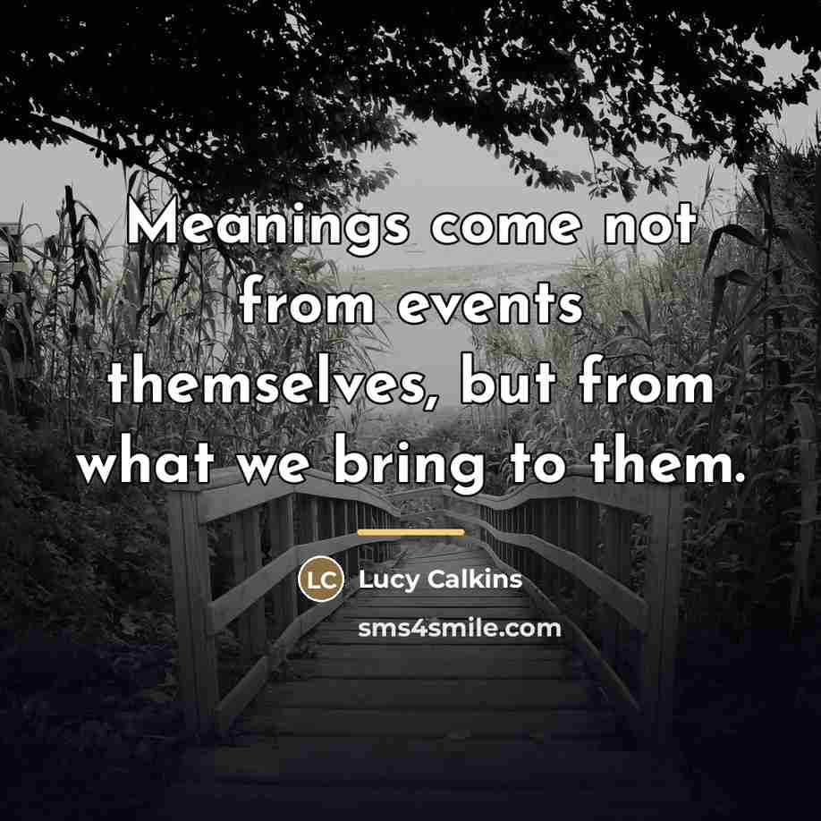 “Meanings come not from events themselves, but from what we…” quote by Lucy Calkins