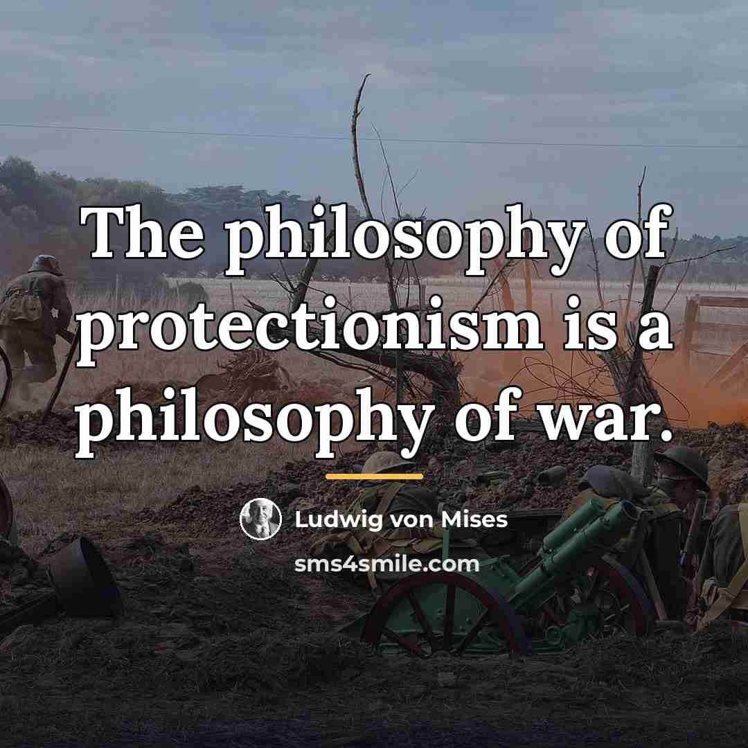“The philosophy of protectionism is a philosophy of war.…” quote by Ludwig von Mises