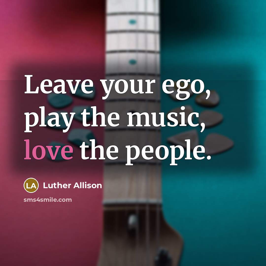 “Leave your ego, play the music, love the people.…” quote by Luther Allison