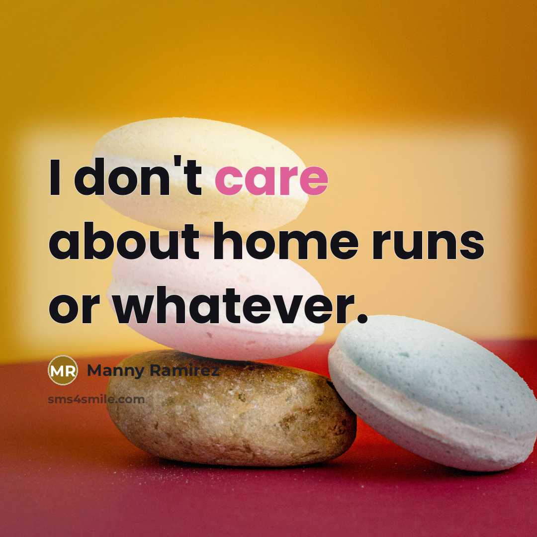 “I don't care about home runs or whatever.…” quote by Manny Ramirez