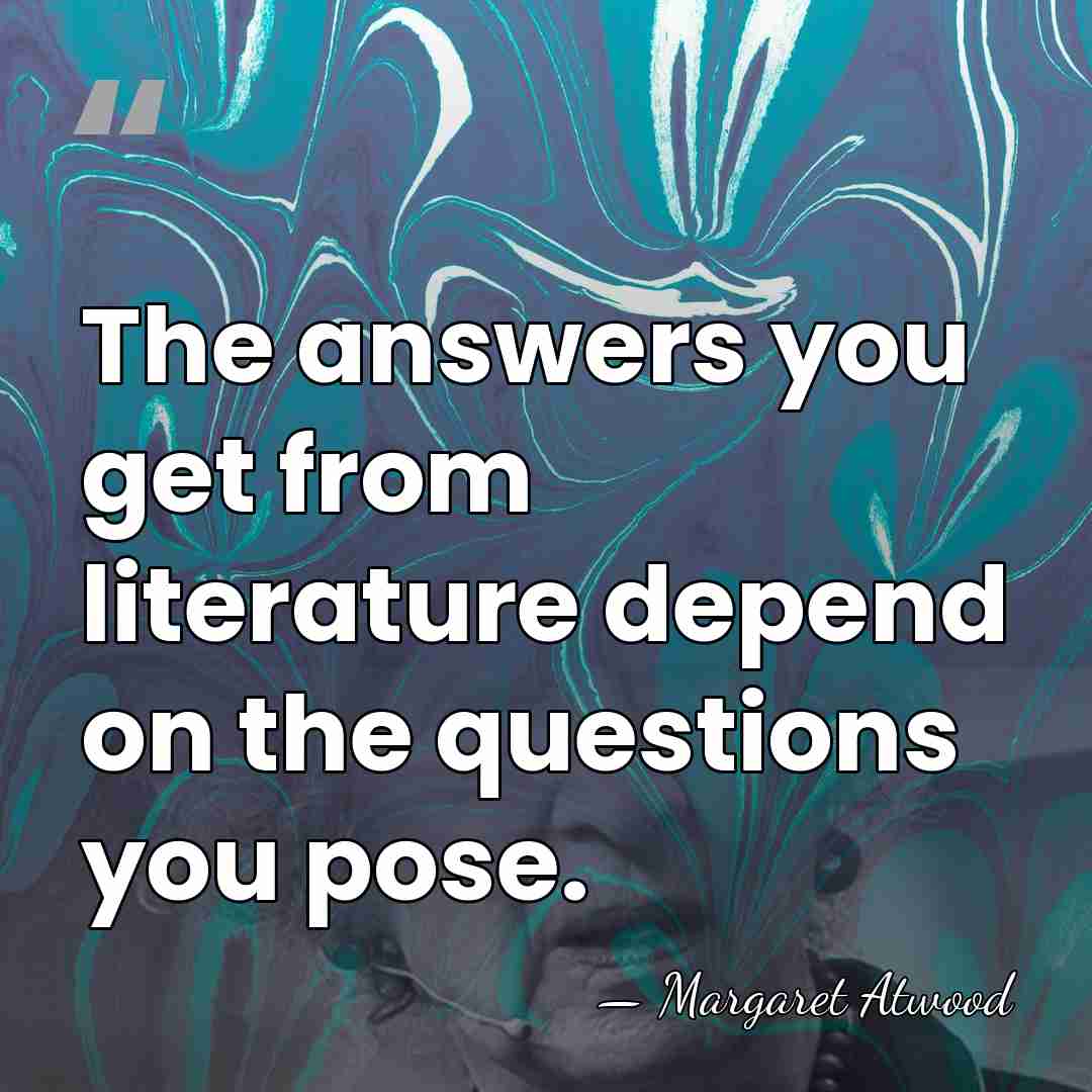 The answers you get from literature depend on the questions you pose. - Margaret Atwood