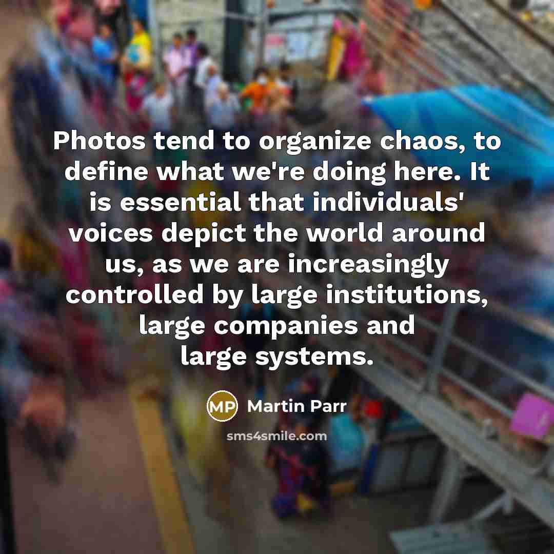 “Photos tend to organize chaos, to define what we're doing…” quote by Martin Parr