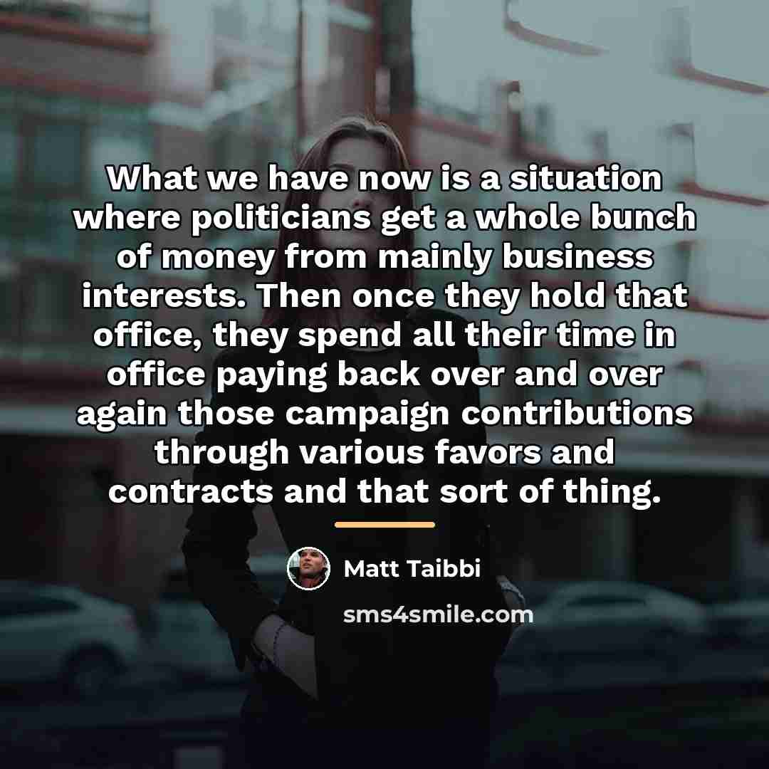 “What we have now is a situation where politicians get…” quote by Matt Taibbi