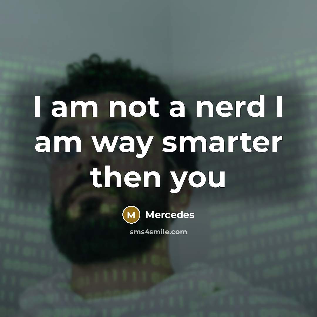 “I am not a nerd I am way smarter then you” quote by Mercedes