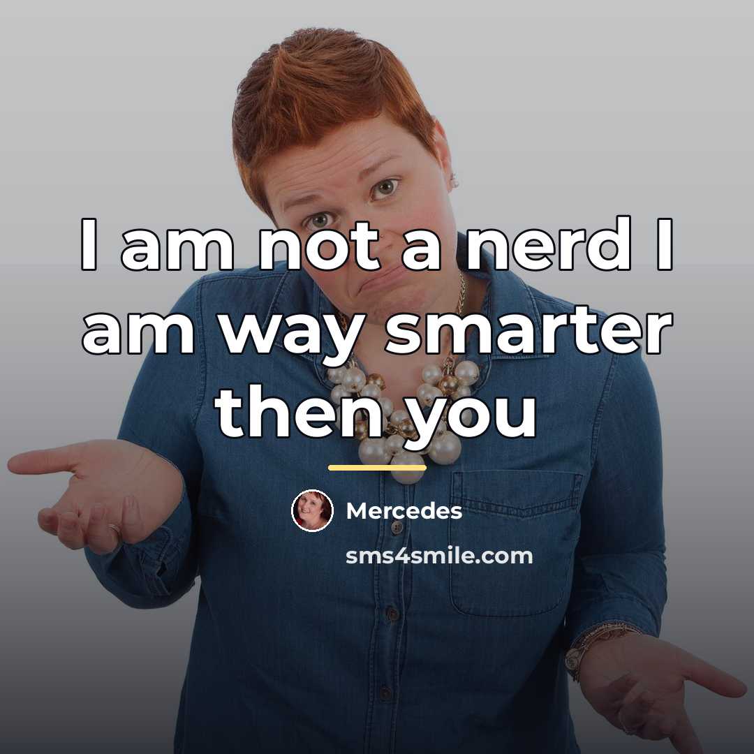 “I am not a nerd I am way smarter then…” quote by Mercedes