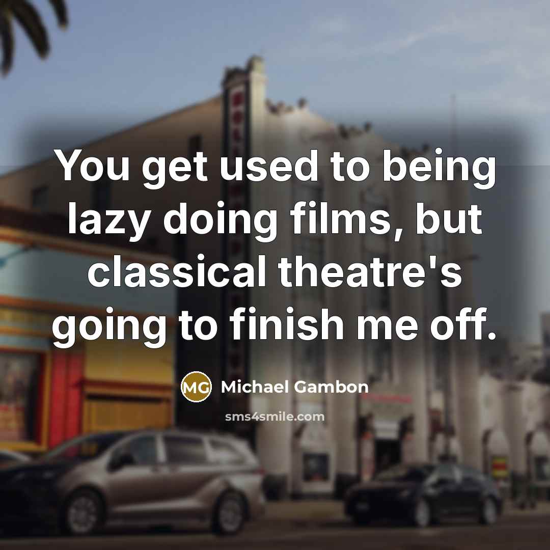“You get used to being lazy doing films, but classical…” quote by Michael Gambon