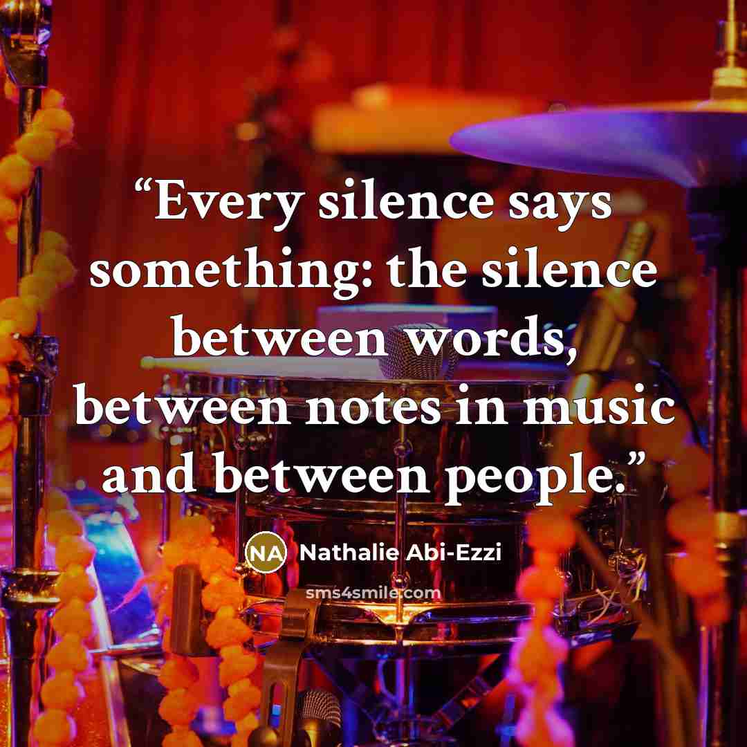 “Every silence says something: the silence between words, between notes in music and between people.” quote by Nathalie Abi-Ezzi
