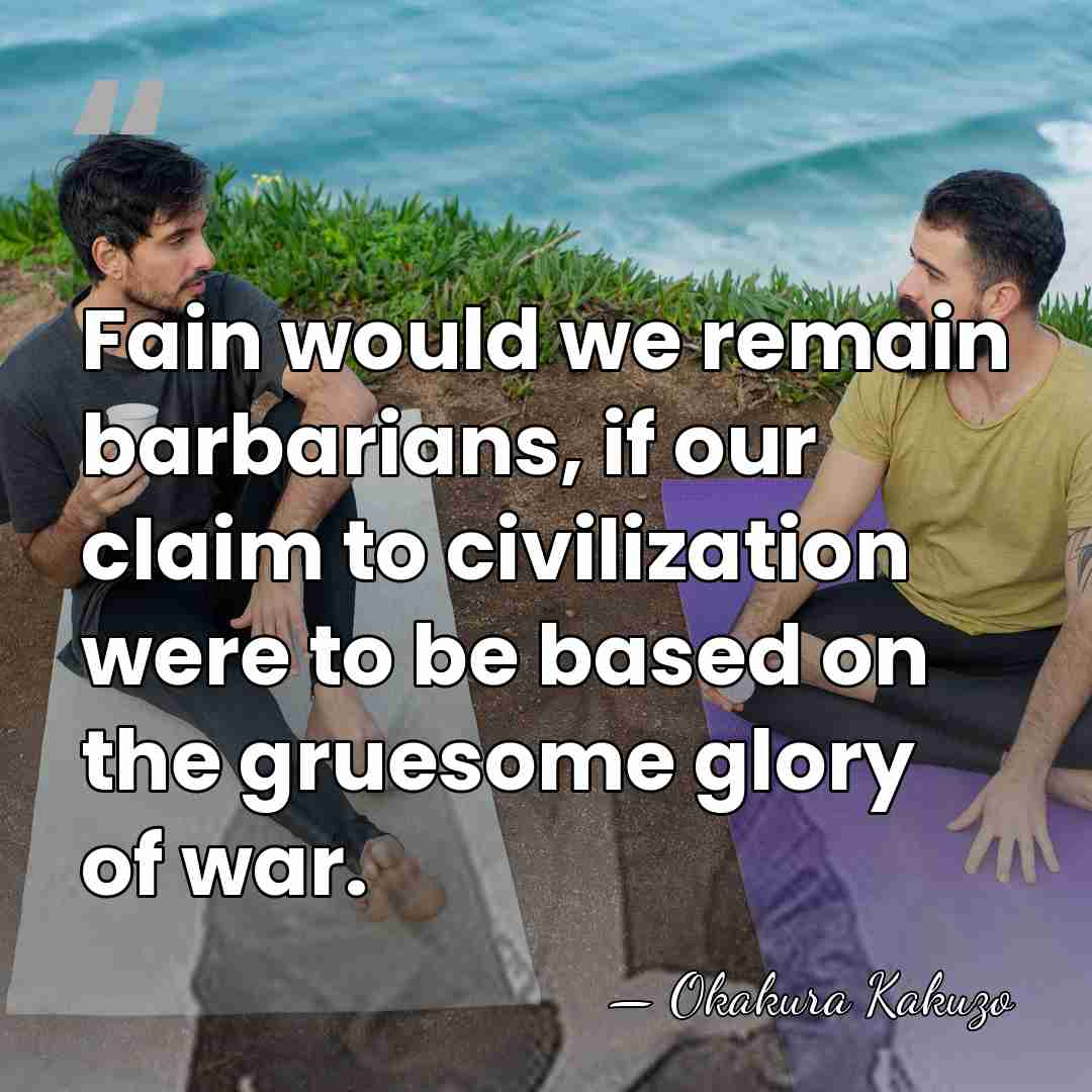 Fain would we remain barbarians, if our claim to civilization were to&hellip; - Okakura Kakuzo