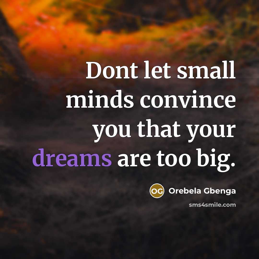 “Dont let small minds convince you that your dreams are too big.” quote by Orebela Gbenga