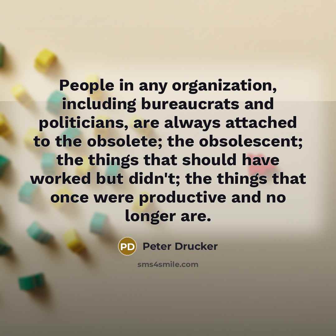 “People in any organization, including bureaucrats and politicians, are always…” quote by Peter Drucker