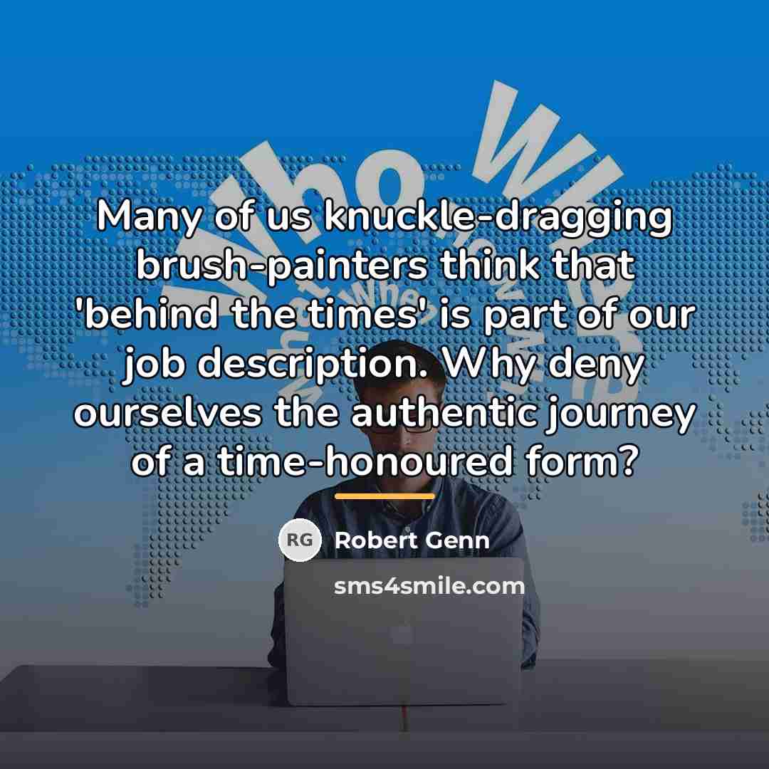 “Many of us knuckle-dragging brush-painters think that 'behind the times'…” quote by Robert Genn