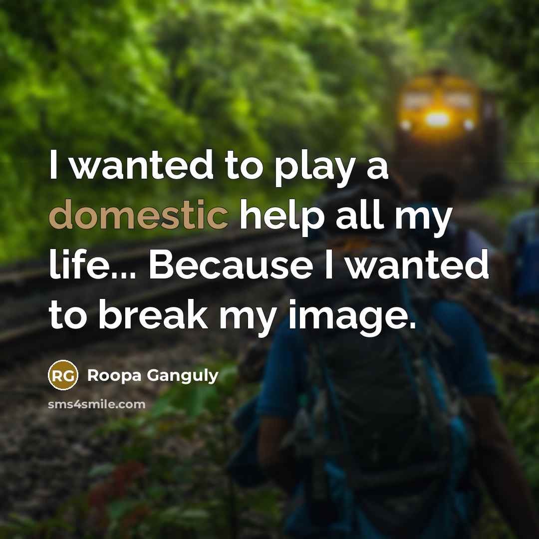 “I wanted to play a domestic help all my life...…” quote by Roopa Ganguly