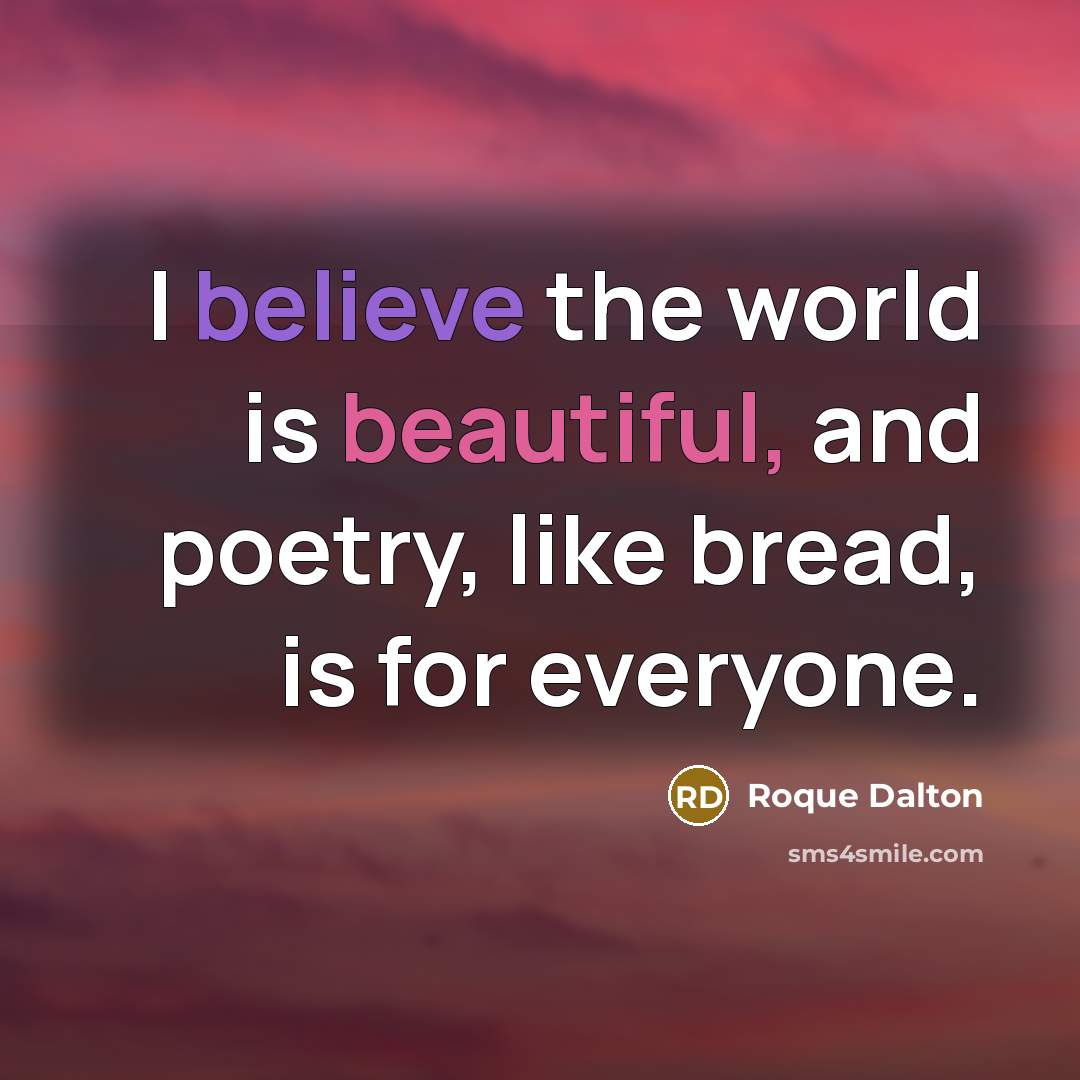 “I believe the world is beautiful, and poetry, like bread,…” quote by Roque Dalton