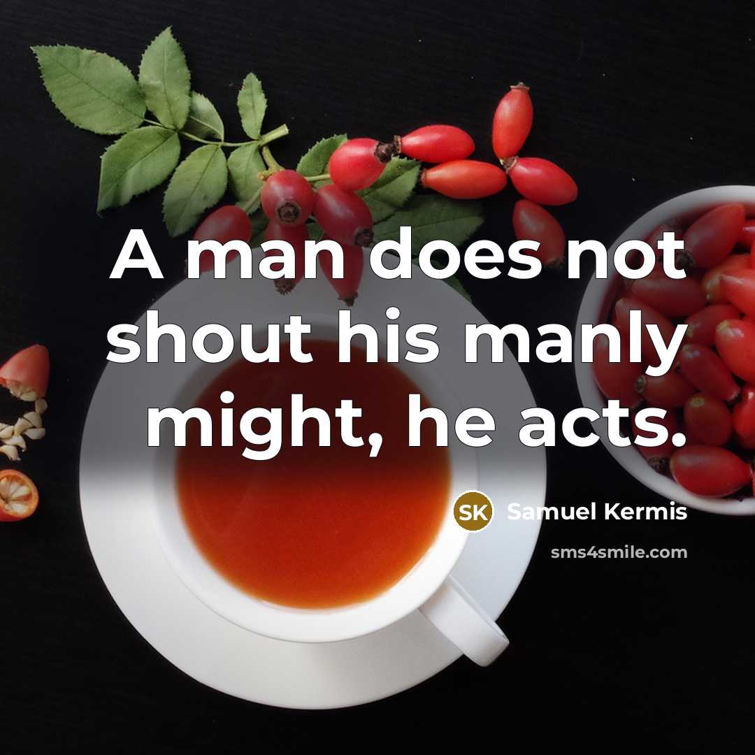 “A man does not shout his manly might, he acts.…” quote by Samuel Kermis
