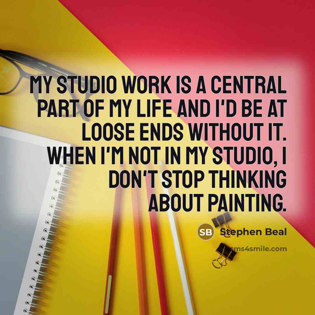 “My studio work is a central part of my life…” quote by Stephen Beal