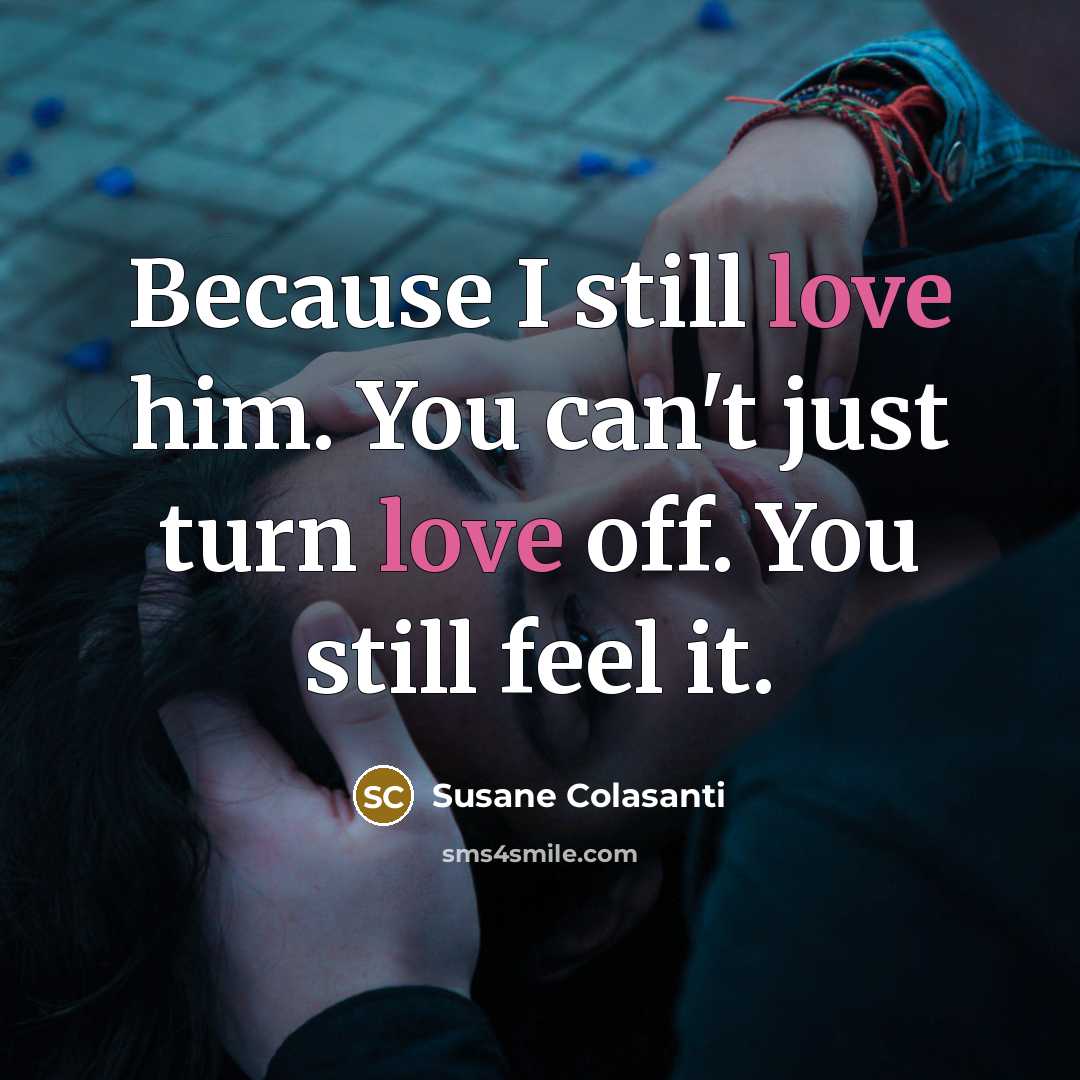 “Because I still love him. You can't just turn love…” quote by Susane Colasanti