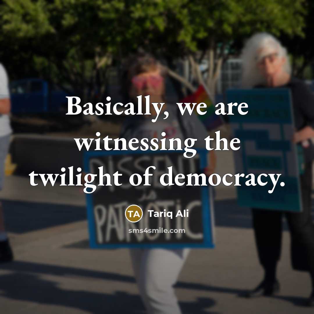 “Basically, we are witnessing the twilight of democracy.…” quote by Tariq Ali