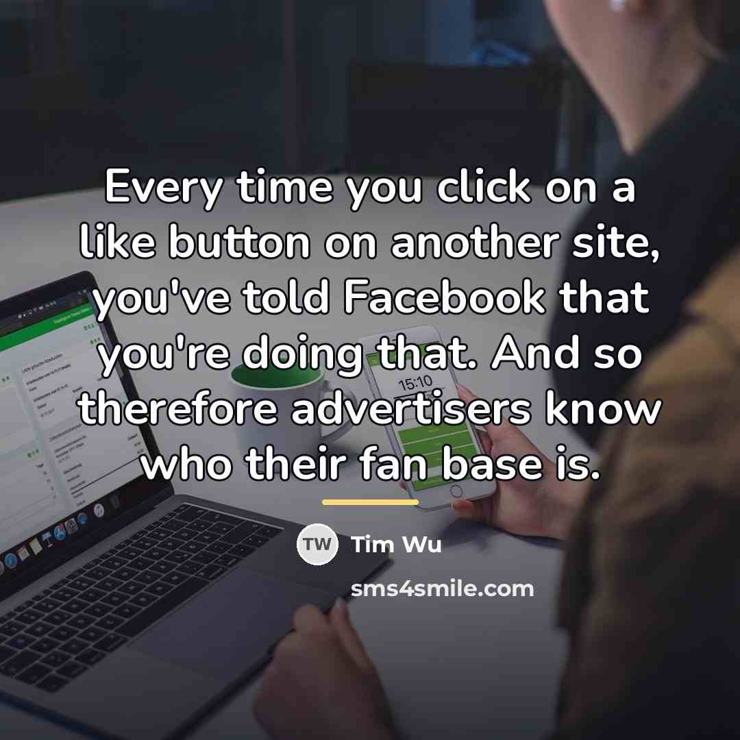 “Every time you click on a like button on another…” quote by Tim Wu