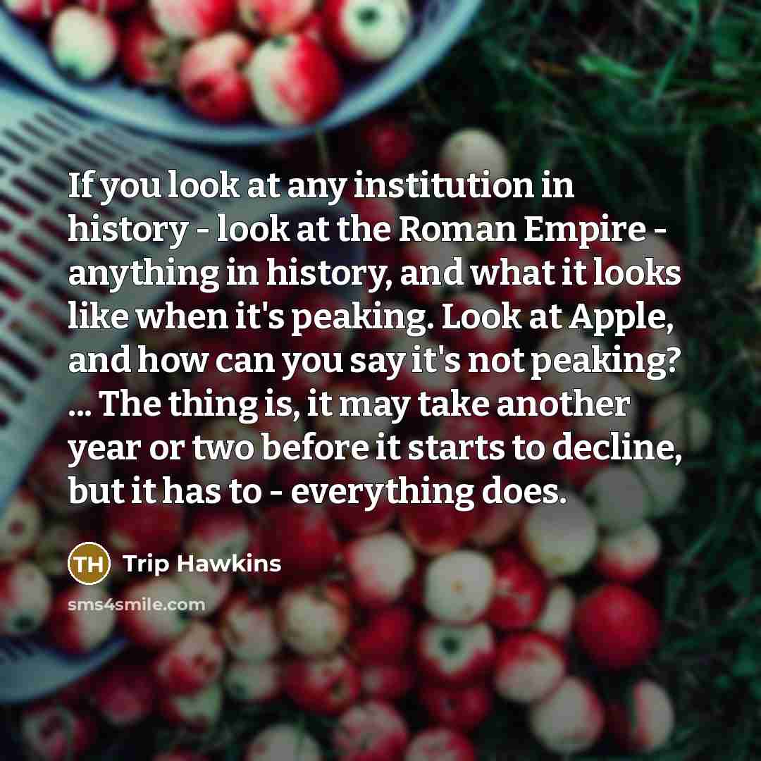 “If you look at any institution in history - look…” quote by Trip Hawkins