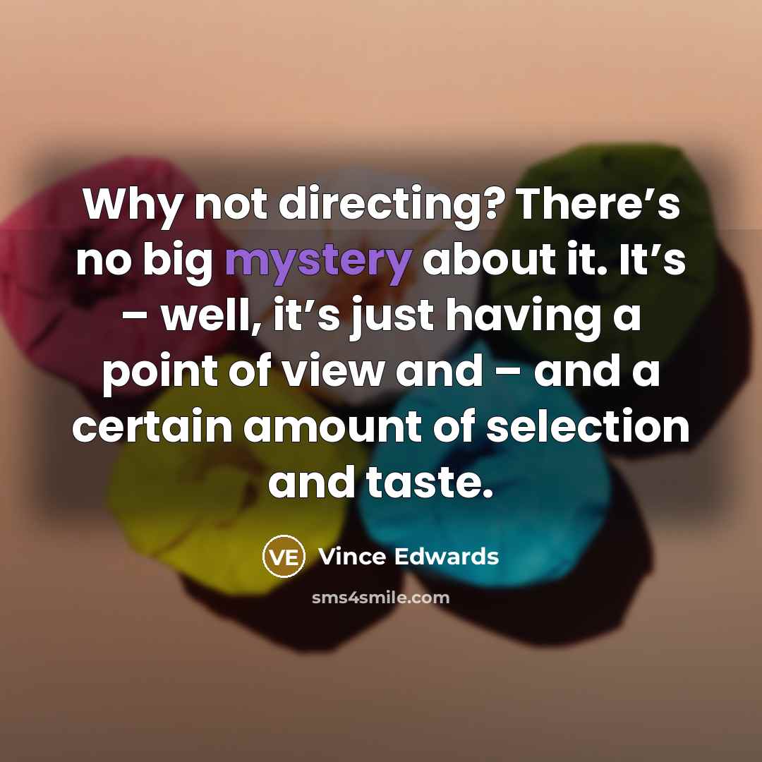 “Why not directing? There’s no big mystery about it. It’s – well, it’s just having a point of view and – and a certain amount of selection and taste.” quote by Vince Edwards