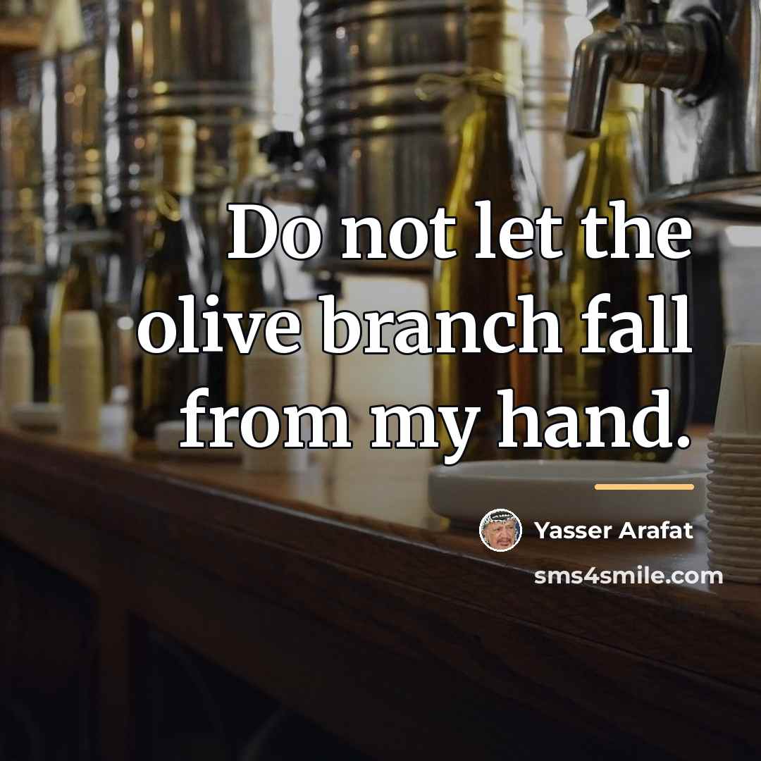 “Do not let the olive branch fall from my hand.…” quote by Yasser Arafat