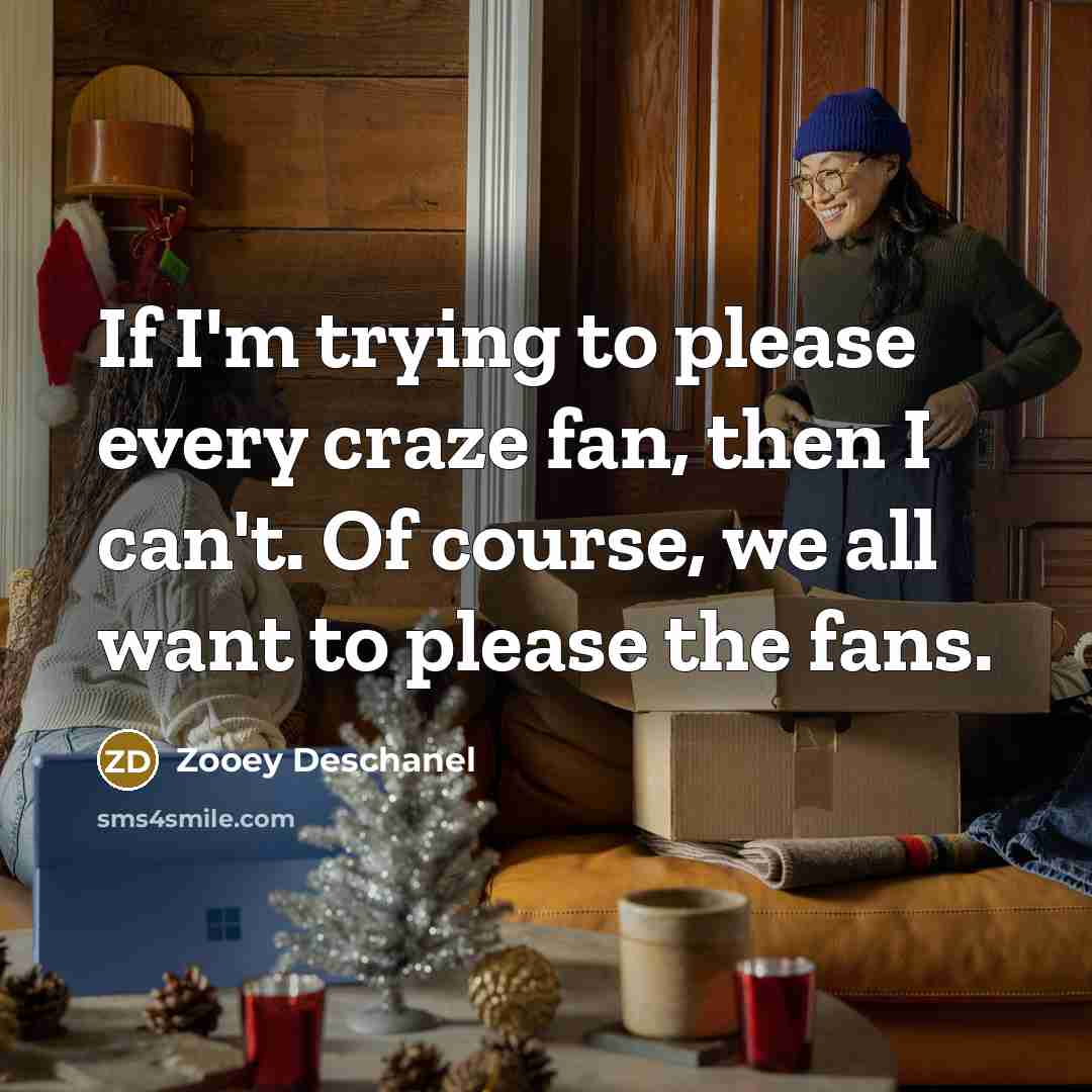 “If I'm trying to please every craze fan, then I…” quote by Zooey Deschanel
