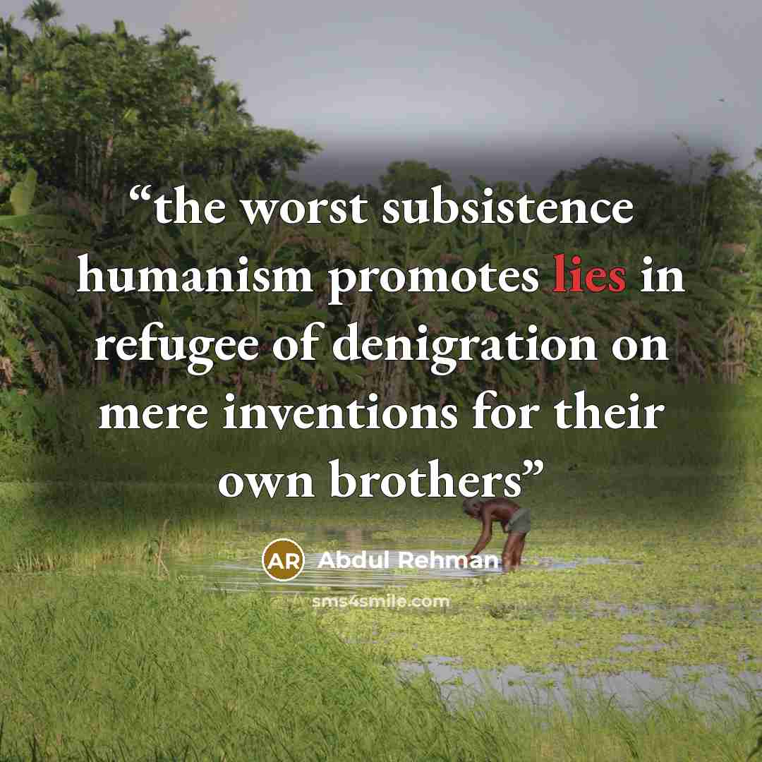 “the worst subsistence humanism promotes lies in refugee of denigration on mere inventions for their own brothers” quote by Abdul Rehman