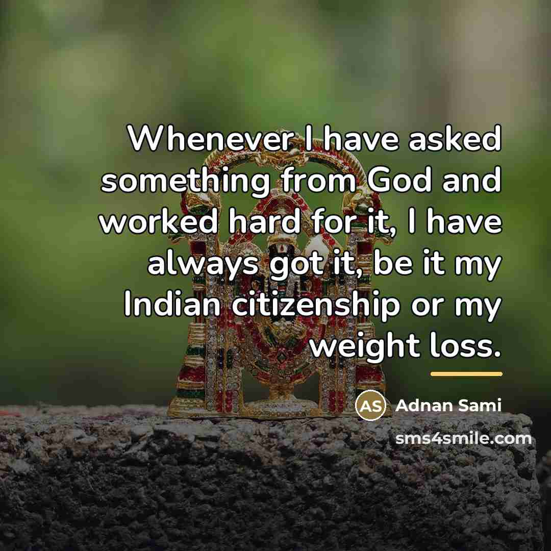“Whenever I have asked something from God and worked hard…” quote by Adnan Sami