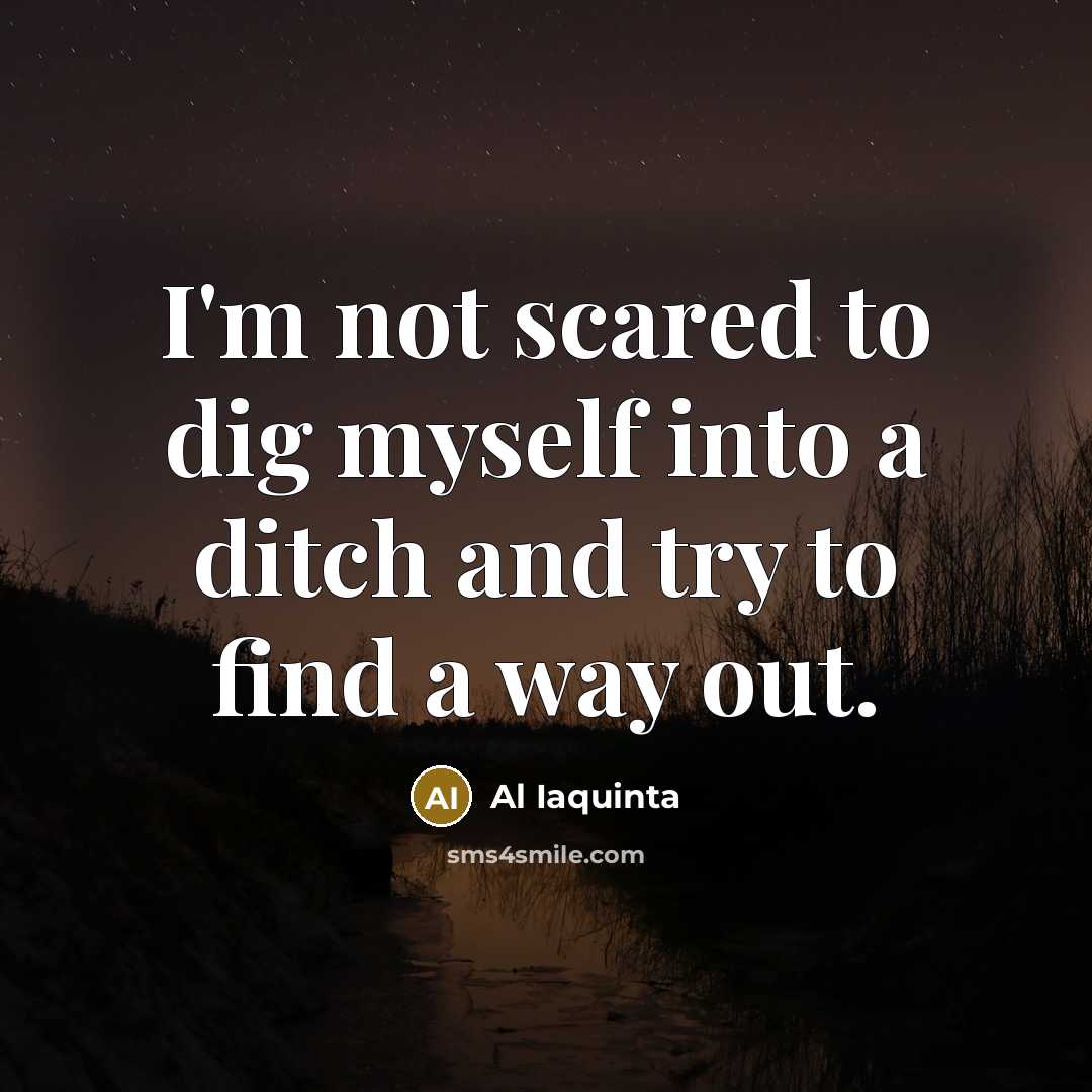 “I'm not scared to dig myself into a ditch and try to find a way out.” quote by Al Iaquinta