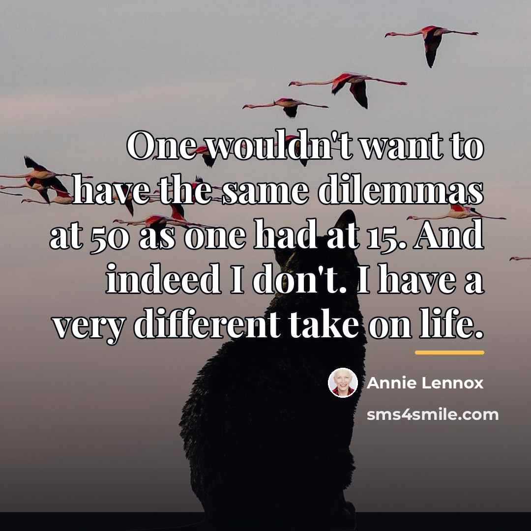 “One wouldn't want to have the same dilemmas at 50…” quote by Annie Lennox