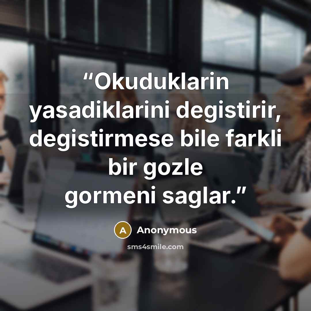 “Okuduklarin yasadiklarini degistirir, degistirmese bile farkli bir gozle gormeni saglar.” quote by Anonymous