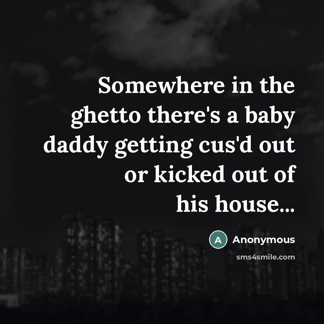 “Somewhere in the ghetto there's a baby daddy getting cus'd…” quote by Anonymous