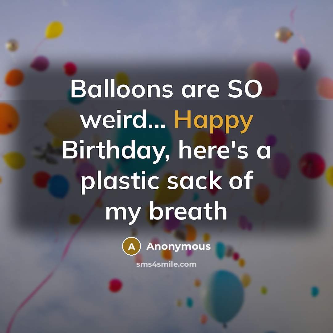 “Balloons are SO weird... Happy Birthday, here's a plastic sack…” quote by Anonymous