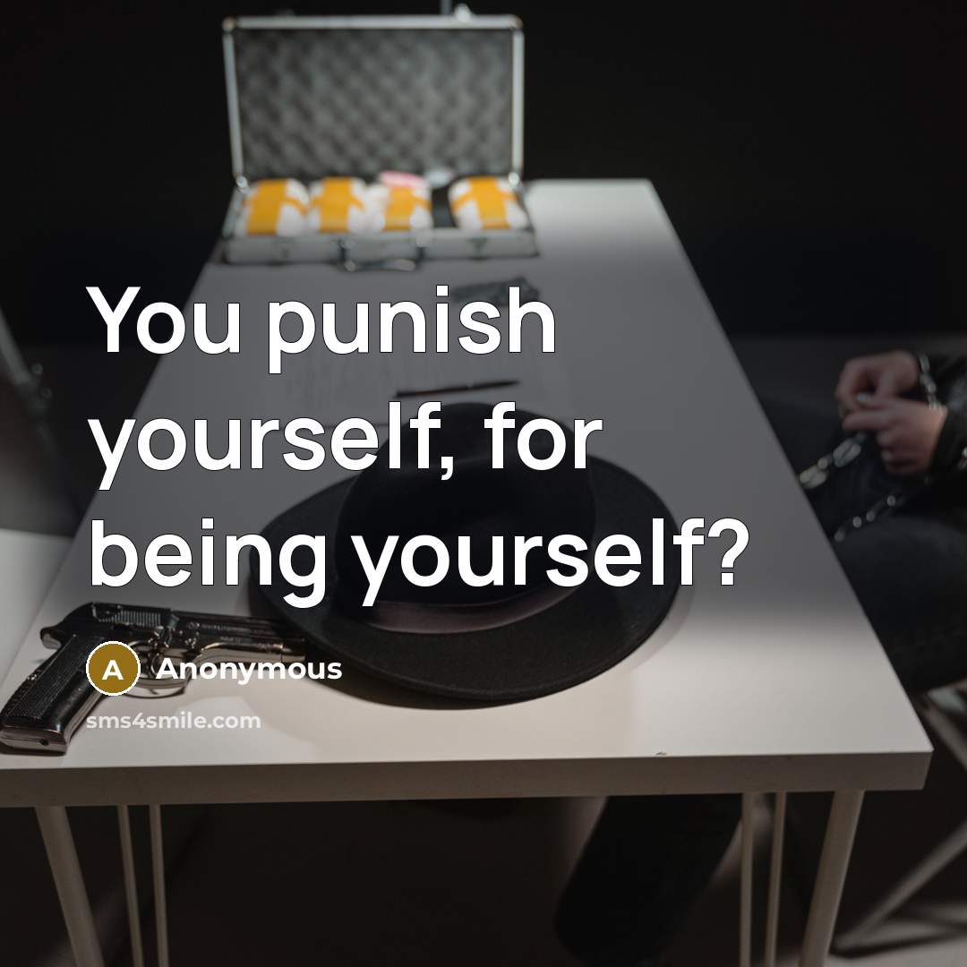 “You punish yourself, for being yourself?…” quote by Anonymous
