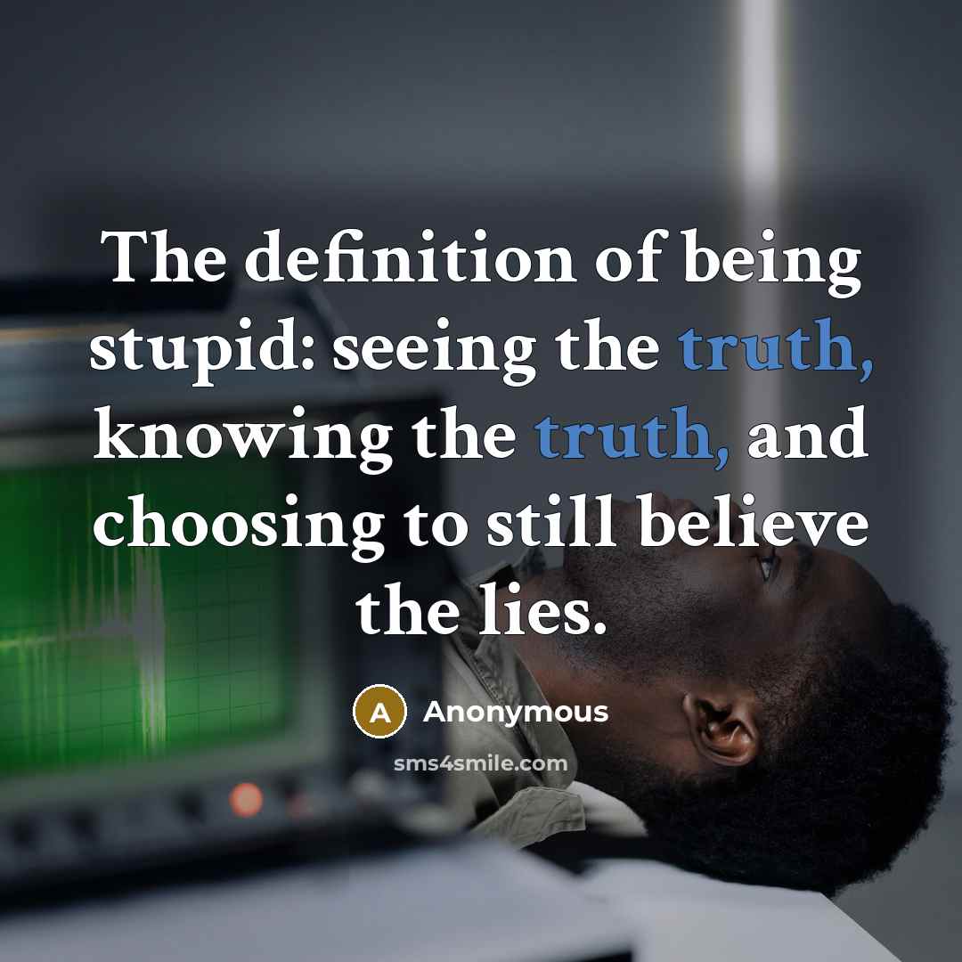 “The definition of being stupid: seeing the truth, knowing the…” quote by Anonymous
