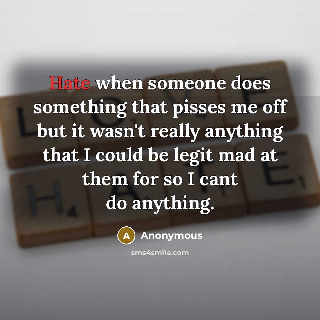 “Hate when someone does something that pisses me off but it wasn't really anything that I could be legit mad at them for so I cant do anything.” quote by Anonymous