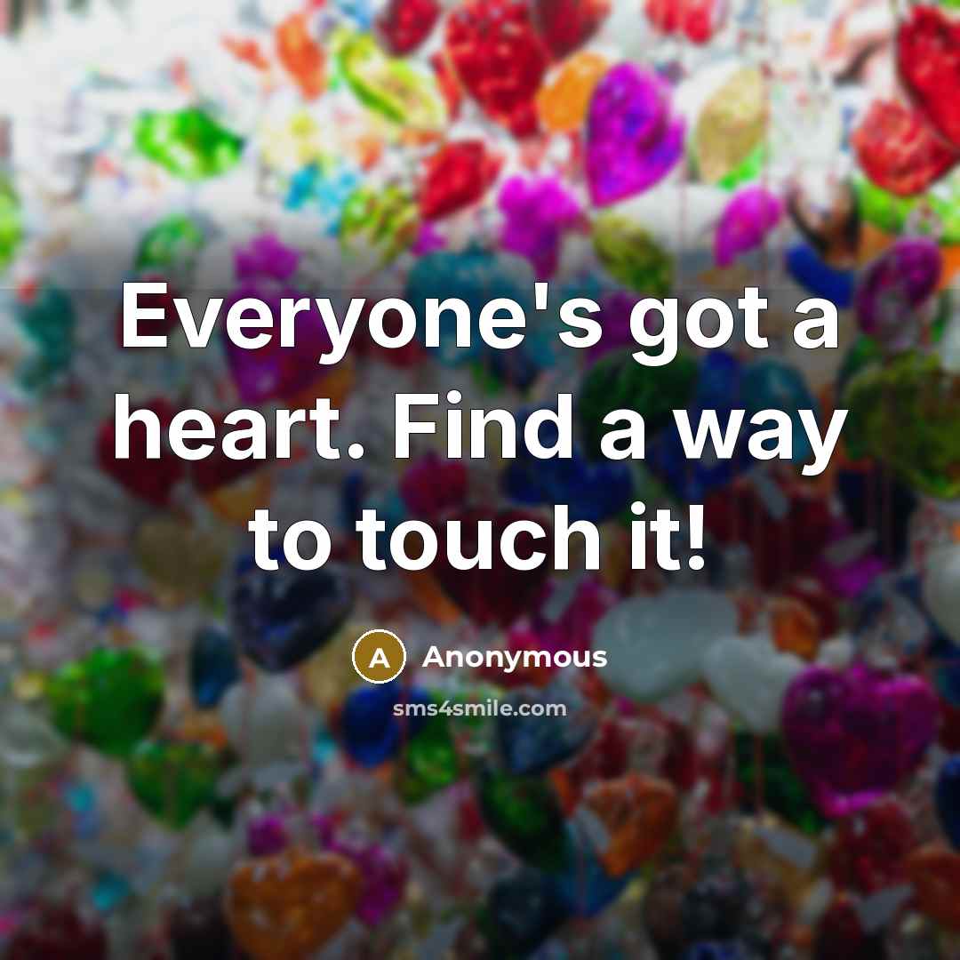“Everyone's got a heart. Find a way to touch it!…” quote by Anonymous