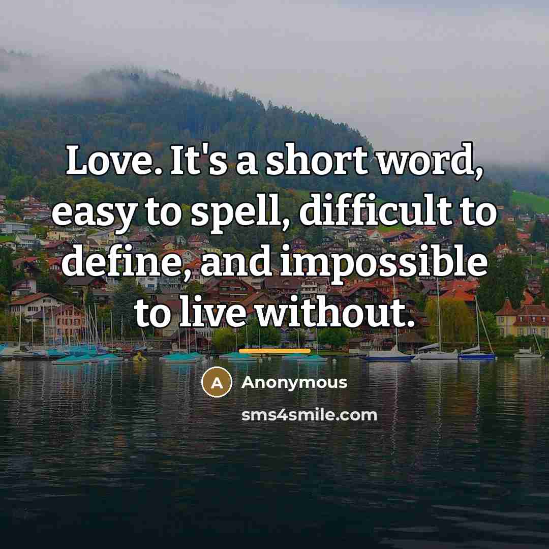 “Love. It's a short word, easy to spell, difficult to…” quote by Anonymous