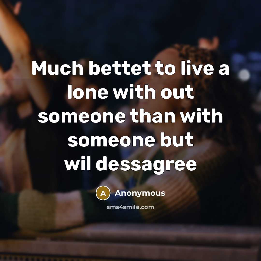 “Much bettet to live a lone with out someone than with someone but wil dessagree” quote by Anonymous